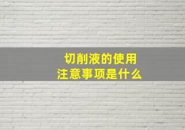 切削液的使用注意事项是什么