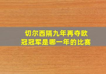 切尔西隔九年再夺欧冠冠军是哪一年的比赛