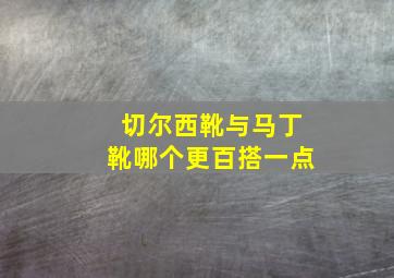 切尔西靴与马丁靴哪个更百搭一点