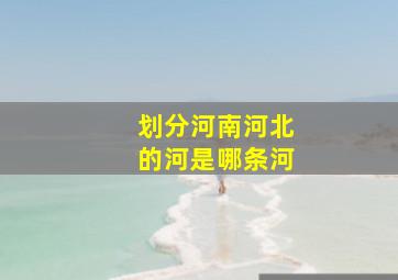 划分河南河北的河是哪条河