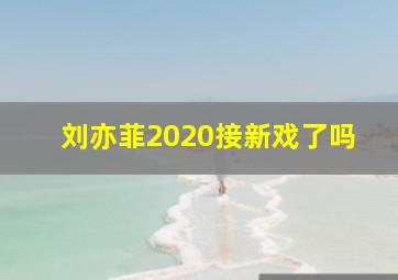 刘亦菲2020接新戏了吗