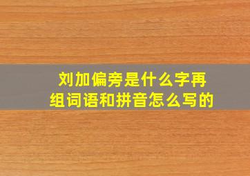 刘加偏旁是什么字再组词语和拼音怎么写的