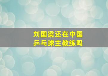 刘国梁还在中国乒乓球主教练吗