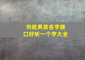 刘姓男孩名字顺口好听一个字大全