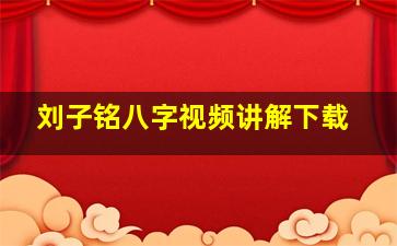 刘子铭八字视频讲解下载