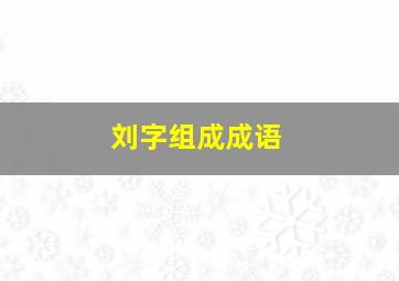 刘字组成成语