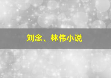 刘念、林伟小说