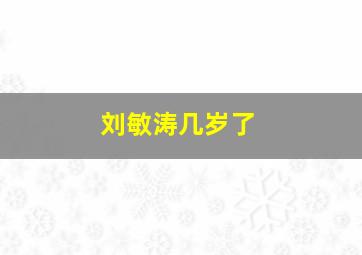 刘敏涛几岁了