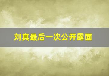 刘真最后一次公开露面