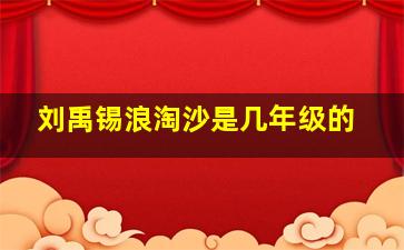 刘禹锡浪淘沙是几年级的