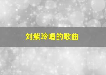 刘紫玲唱的歌曲