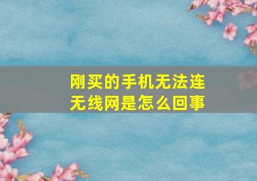 刚买的手机无法连无线网是怎么回事