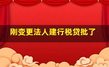 刚变更法人建行税贷批了