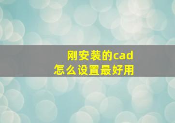 刚安装的cad怎么设置最好用