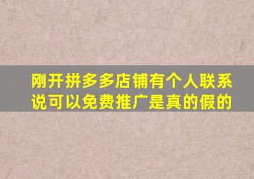 刚开拼多多店铺有个人联系说可以免费推广是真的假的