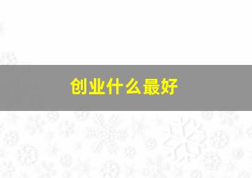 创业什么最好