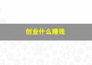 创业什么赚钱