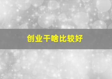 创业干啥比较好