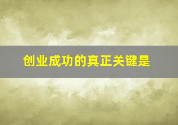 创业成功的真正关键是