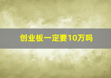 创业板一定要10万吗