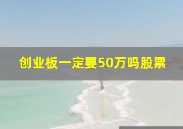 创业板一定要50万吗股票