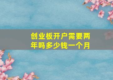 创业板开户需要两年吗多少钱一个月