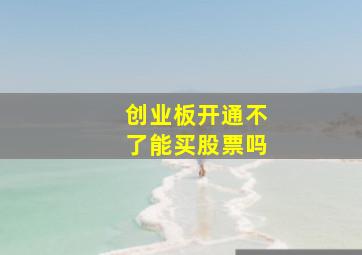 创业板开通不了能买股票吗