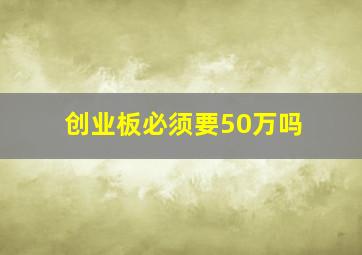 创业板必须要50万吗