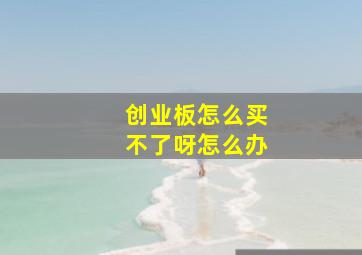 创业板怎么买不了呀怎么办