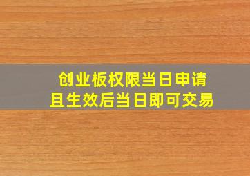 创业板权限当日申请且生效后当日即可交易