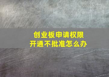 创业板申请权限开通不批准怎么办