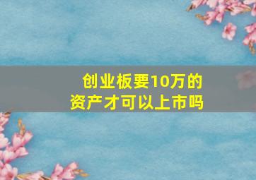 创业板要10万的资产才可以上市吗