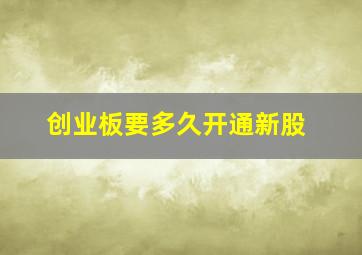 创业板要多久开通新股