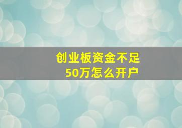 创业板资金不足50万怎么开户