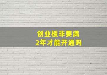 创业板非要满2年才能开通吗