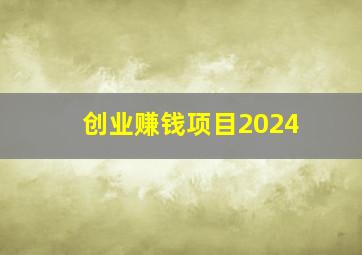 创业赚钱项目2024