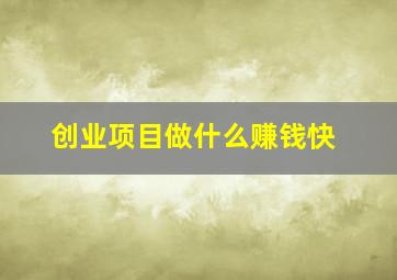 创业项目做什么赚钱快