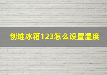 创维冰箱123怎么设置温度