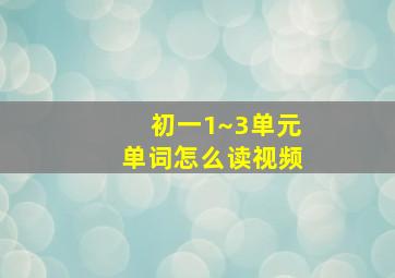 初一1~3单元单词怎么读视频