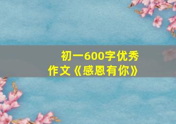 初一600字优秀作文《感恩有你》