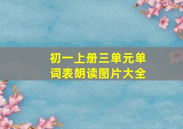 初一上册三单元单词表朗读图片大全