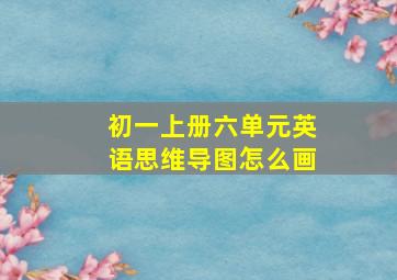 初一上册六单元英语思维导图怎么画