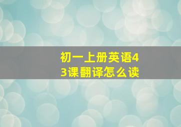 初一上册英语43课翻译怎么读