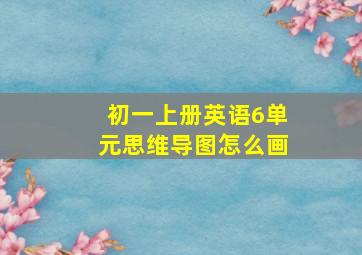 初一上册英语6单元思维导图怎么画