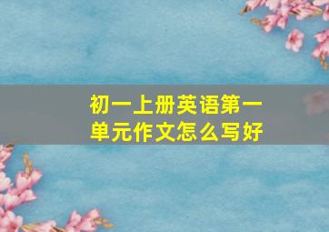 初一上册英语第一单元作文怎么写好