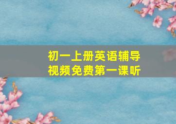 初一上册英语辅导视频免费第一课听