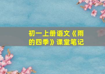 初一上册语文《雨的四季》课堂笔记