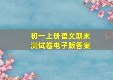 初一上册语文期末测试卷电子版答案