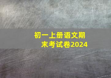 初一上册语文期末考试卷2024