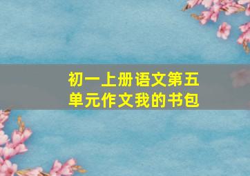 初一上册语文第五单元作文我的书包